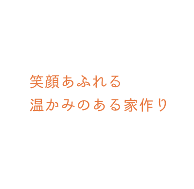 笑顔あふれる温かみのある家作り